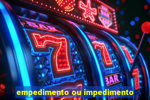 empedimento ou impedimento